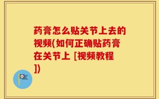 药膏怎么贴关节上去的视频(如何正确贴药膏在关节上 [视频教程])