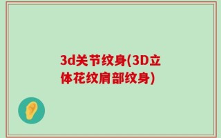 3d关节纹身(3D立体花纹肩部纹身)