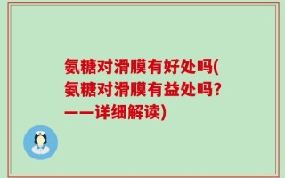 氨糖对滑膜有好处吗(氨糖对滑膜有益处吗？——详细解读)