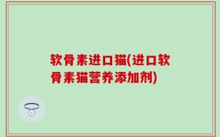 软骨素进口猫(进口软骨素猫营养添加剂)