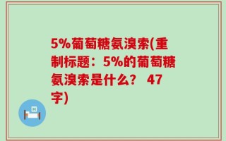 5%葡萄糖氨溴索(重制标题：5%的葡萄糖氨溴索是什么？ 47字)