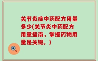 关节炎症中药配方用量多少(关节炎中药配方用量指南，掌握药物用量是关键。)