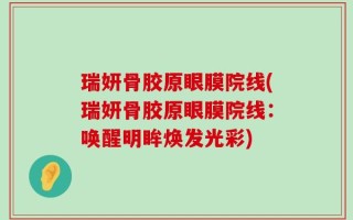 瑞妍骨胶原眼膜院线(瑞妍骨胶原眼膜院线：唤醒明眸焕发光彩)
