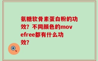 氨糖软骨素蛋白粉的功效？不同颜色的movefree都有什么功效？