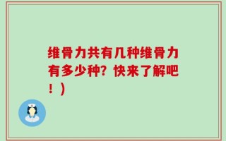 维骨力共有几种维骨力有多少种？快来了解吧！)