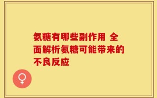 氨糖有哪些副作用 全面解析氨糖可能带来的不良反应