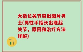 大指长关节突出图片男士(男性手指长出隆起关节，原因和治疗方法详解)