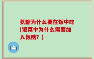 氨糖为什么要在饭中吃(饭菜中为什么需要加入氨糖？)