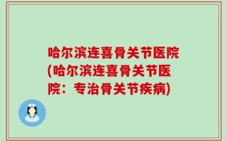 哈尔滨连喜骨关节医院(哈尔滨连喜骨关节医院：专治骨关节疾病)