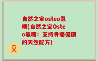 自然之宝osteo氨糖(自然之宝Osteo氨糖：支持骨骼健康的天然配方)