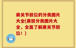 肩关节脱位的分类图片大全(肩脱分类图片大全，全面了解肩关节脱位！)