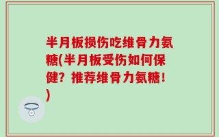 半月板损伤吃维骨力氨糖(半月板受伤如何保健？推荐维骨力氨糖！)