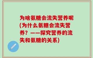 为啥氨糖会流失营养呢(为什么氨糖会流失营养？——探究营养的流失和氨糖的关系)