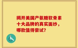 揭开美国产氨糖软骨素十大品牌的真实面纱，哪款值得尝试？