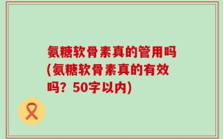 氨糖软骨素真的管用吗？氨糖软骨素真的有效吗？