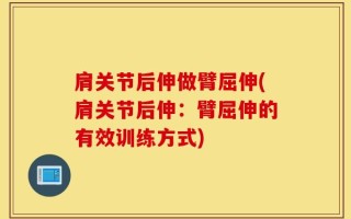 肩关节后伸做臂屈伸(肩关节后伸：臂屈伸的有效训练方式)
