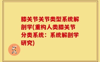 膝关节关节类型系统解剖学(重构人类膝关节分类系统：系统解剖学研究)
