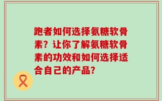 跑者如何选择氨糖软骨素？让你了解氨糖软骨素的功效和如何选择适合自己的产品？