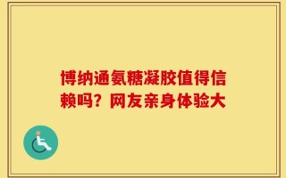 博纳通氨糖凝胶值得信赖吗？网友亲身体验大
