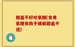 膝盖不好吃氨糖(食用氨糖有助于缓解膝盖不适)