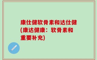 康仕健软骨素和达仕健(康达健康：软骨素和重要补充)