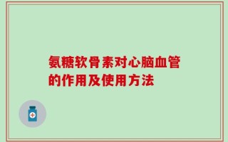 氨糖软骨素对心脑血管的作用及使用方法