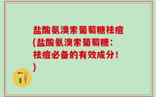 盐酸氨溴索葡萄糖祛痘(盐酸氨溴索葡萄糖：祛痘必备的有效成分！)