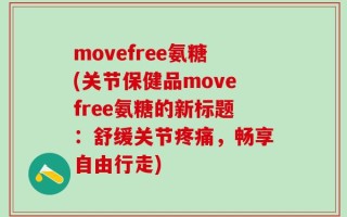 movefree氨糖(关节保健品movefree氨糖的新标题：舒缓关节疼痛，畅享自由行走)