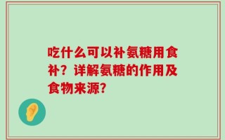 吃什么可以补氨糖用食补？详解氨糖的作用及食物来源？