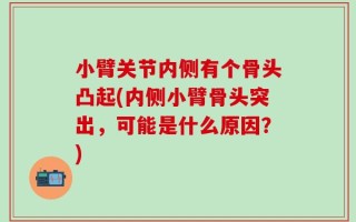 小臂关节内侧有个骨头凸起(内侧小臂骨头突出，可能是什么原因？)