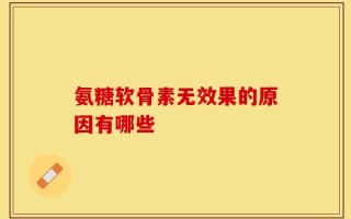 氨糖软骨素无效果的原因有哪些