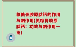 氨糖骨胶原肽钙的作用与副作用(氨糖骨胶原肽钙：功效与副作用一览)