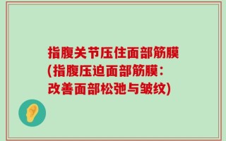 指腹关节压住面部筋膜(指腹压迫面部筋膜：改善面部松弛与皱纹)