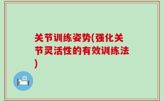 关节训练姿势(强化关节灵活性的有效训练法)