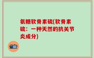 氨糖软骨素硫(软骨素硫：一种天然的抗关节炎成分)