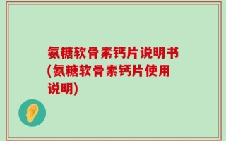 氨糖软骨素钙片说明书(氨糖软骨素钙片使用说明)