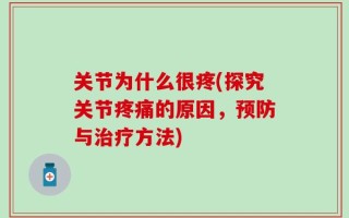 关节为什么很疼(探究关节疼痛的原因，预防与治疗方法)