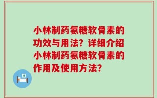 小林制药氨糖软骨素的功效与用法？详细介绍小林制药氨糖软骨素的作用及使用方法？