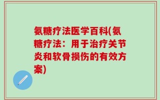 氨糖疗法医学百科(氨糖疗法：用于治疗关节炎和软骨损伤的有效方案)