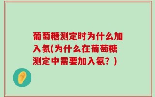 葡萄糖测定时为什么加入氨(为什么在葡萄糖测定中需要加入氨？)
