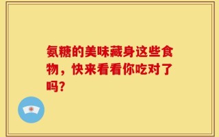 氨糖的美味藏身这些食物，快来看看你吃对了吗？