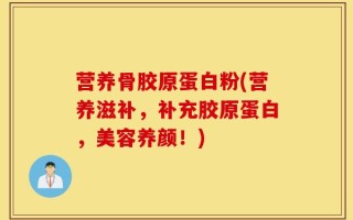 营养骨胶原蛋白粉(营养滋补，补充胶原蛋白，美容养颜！)