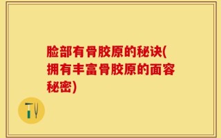 脸部有骨胶原的秘诀(拥有丰富骨胶原的面容秘密)