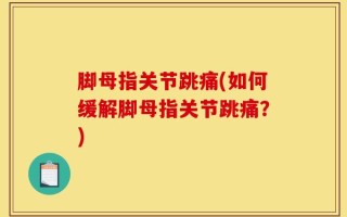 脚母指关节跳痛(如何缓解脚母指关节跳痛？)