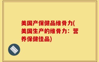 美国产保健品维骨力(美国生产的维骨力：营养保健佳品)
