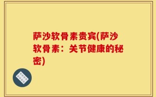 萨沙软骨素贵宾(萨沙软骨素：关节健康的秘密)