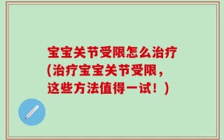 宝宝关节受限怎么治疗(治疗宝宝关节受限，这些方法值得一试！)
