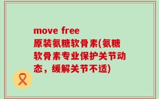 move free 原装氨糖软骨素(氨糖软骨素专业保护关节动态，缓解关节不适)