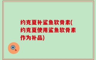 约克夏补鲨鱼软骨素(约克夏使用鲨鱼软骨素作为补品)