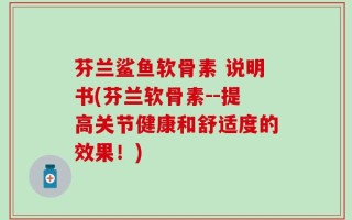 芬兰鲨鱼软骨素 说明书(芬兰软骨素--提高关节健康和舒适度的效果！)
